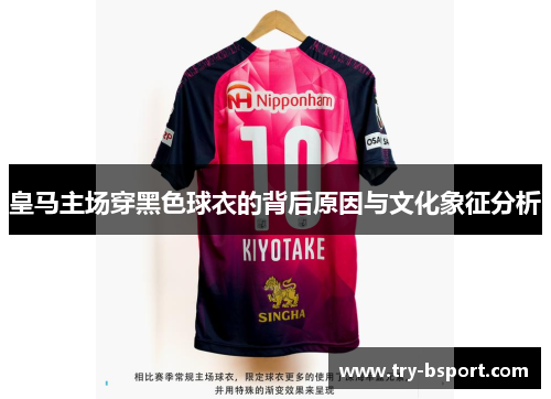 皇马主场穿黑色球衣的背后原因与文化象征分析