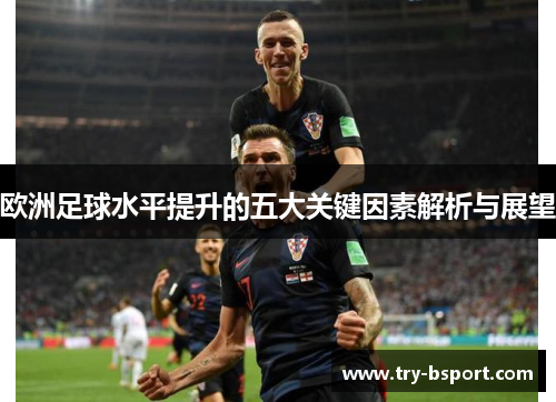 欧洲足球水平提升的五大关键因素解析与展望