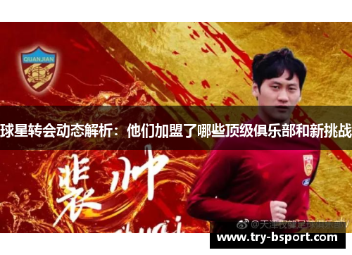 球星转会动态解析：他们加盟了哪些顶级俱乐部和新挑战