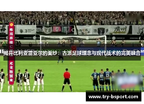 揭开比利亚雷亚尔的面纱：古派足球理念与现代战术的完美融合