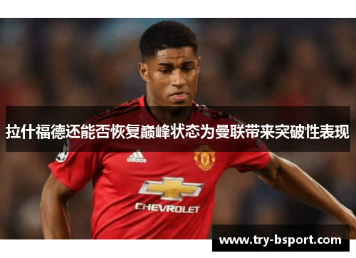 拉什福德还能否恢复巅峰状态为曼联带来突破性表现
