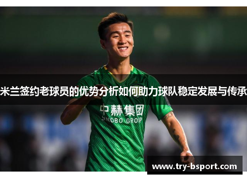 米兰签约老球员的优势分析如何助力球队稳定发展与传承
