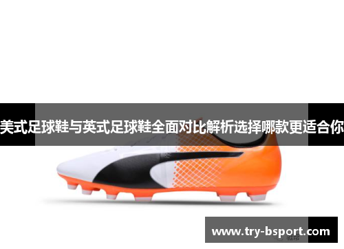 美式足球鞋与英式足球鞋全面对比解析选择哪款更适合你