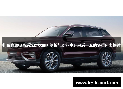 扎哈维退役背后深层次原因剖析与职业生涯最后一章的多重因素探讨