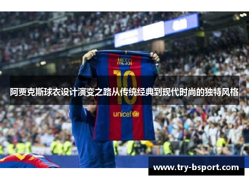 阿贾克斯球衣设计演变之路从传统经典到现代时尚的独特风格