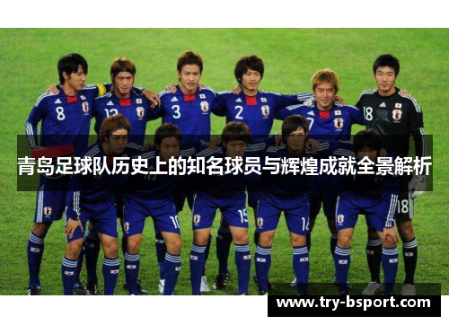 青岛足球队历史上的知名球员与辉煌成就全景解析