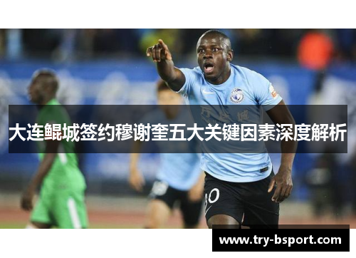 大连鲲城签约穆谢奎五大关键因素深度解析