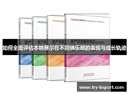 如何全面评估本纳赛尔在不同俱乐部的表现与成长轨迹