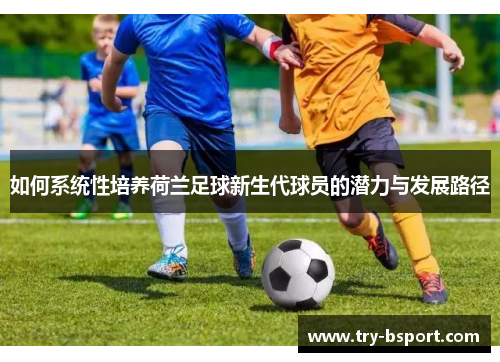 如何系统性培养荷兰足球新生代球员的潜力与发展路径