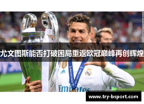 尤文图斯能否打破困局重返欧冠巅峰再创辉煌