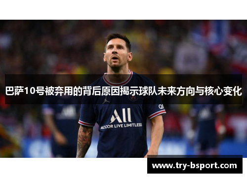 巴萨10号被弃用的背后原因揭示球队未来方向与核心变化