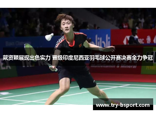 戴资颖展现出色实力 晋级印度尼西亚羽毛球公开赛决赛全力争冠