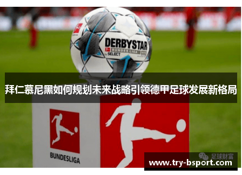 拜仁慕尼黑如何规划未来战略引领德甲足球发展新格局