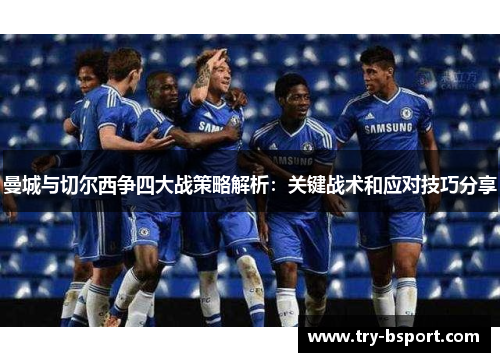 曼城与切尔西争四大战策略解析：关键战术和应对技巧分享