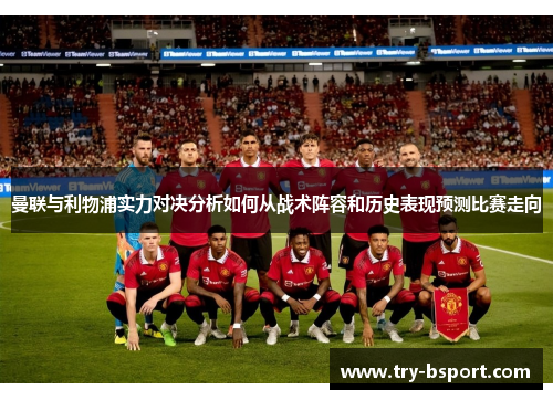 曼联与利物浦实力对决分析如何从战术阵容和历史表现预测比赛走向
