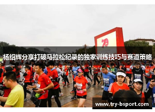 杨绍辉分享打破马拉松纪录的独家训练技巧与赛道策略