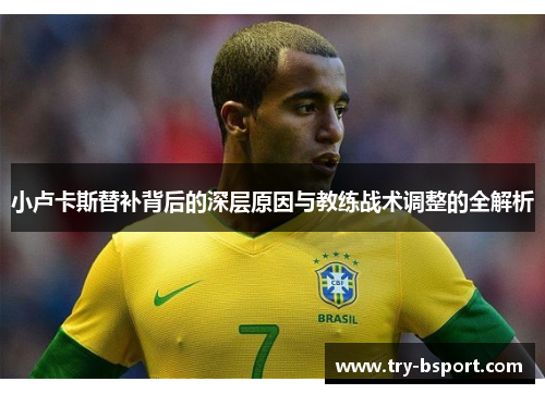 小卢卡斯替补背后的深层原因与教练战术调整的全解析