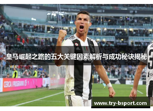 皇马崛起之路的五大关键因素解析与成功秘诀揭秘