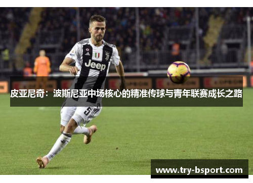 皮亚尼奇：波斯尼亚中场核心的精准传球与青年联赛成长之路