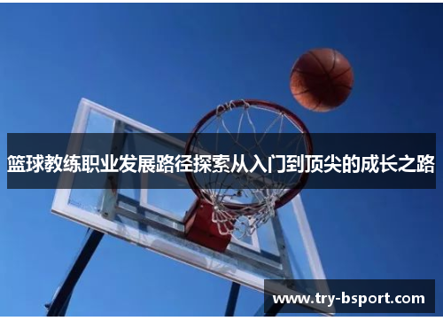 篮球教练职业发展路径探索从入门到顶尖的成长之路