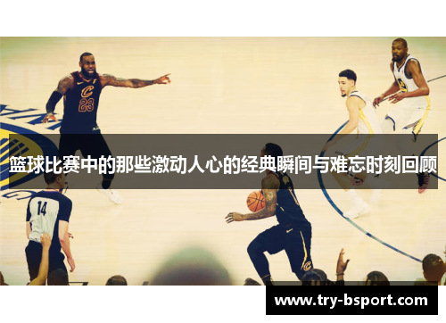 篮球比赛中的那些激动人心的经典瞬间与难忘时刻回顾