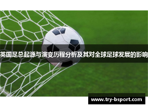 英国足总起源与演变历程分析及其对全球足球发展的影响