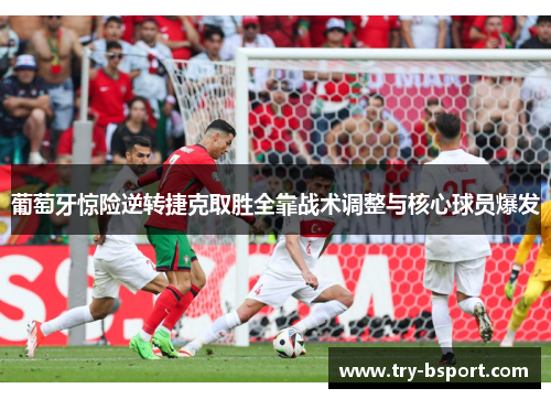 葡萄牙惊险逆转捷克取胜全靠战术调整与核心球员爆发