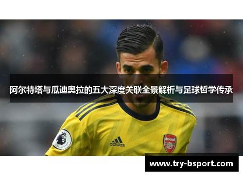 阿尔特塔与瓜迪奥拉的五大深度关联全景解析与足球哲学传承