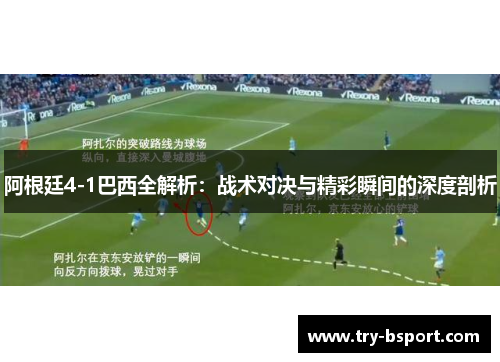 阿根廷4-1巴西全解析:战术对决与精彩瞬间的深度剖析 阿根廷4-1巴西全解析:战术对决与精彩瞬间的深度剖析