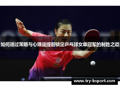 如何通过策略与心理战提前锁定乒乓球女单冠军的制胜之道