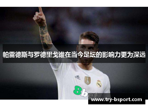 帕雷德斯与罗德里戈谁在当今足坛的影响力更为深远