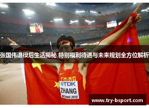 张国伟退役后生活揭秘 特别福利待遇与未来规划全方位解析 张国伟退役后生活揭秘 特别福利待遇与未来规划全方位解析