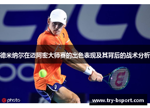 德米纳尔在迈阿密大师赛的出色表现及其背后的战术分析
