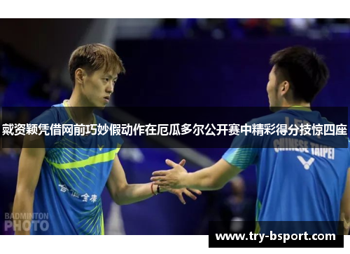 戴资颖凭借网前巧妙假动作在厄瓜多尔公开赛中精彩得分技惊四座