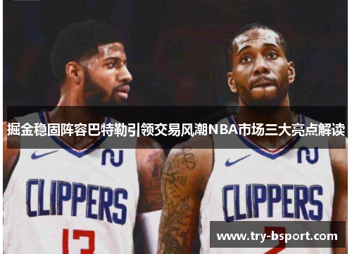 掘金稳固阵容巴特勒引领交易风潮NBA市场三大亮点解读