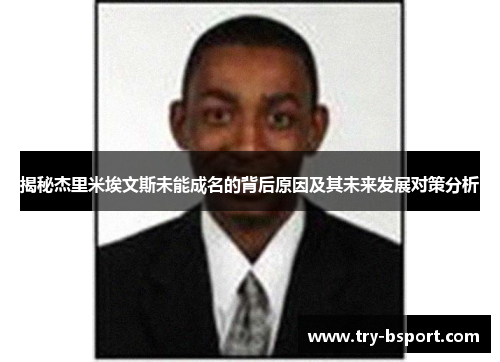 揭秘杰里米埃文斯未能成名的背后原因及其未来发展对策分析 揭秘杰里米埃文斯未能成名的背后原因及其未来发展对策分析