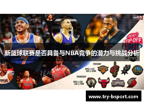 新篮球联赛是否具备与NBA竞争的潜力与挑战分析