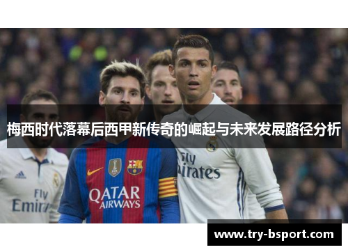 梅西时代落幕后西甲新传奇的崛起与未来发展路径分析