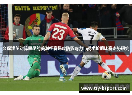久保建英对阵里昂的美洲杯赛场攻防影响力与战术价值比赛走势研究 久保建英对阵里昂的美洲杯赛场攻防影响力与战术价值比赛走势研究