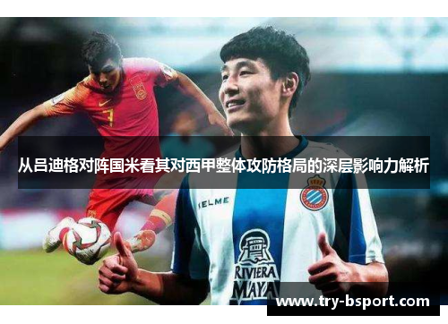 从吕迪格对阵国米看其对西甲整体攻防格局的深层影响力解析 从吕迪格对阵国米看其对西甲整体攻防格局的深层影响力解析
