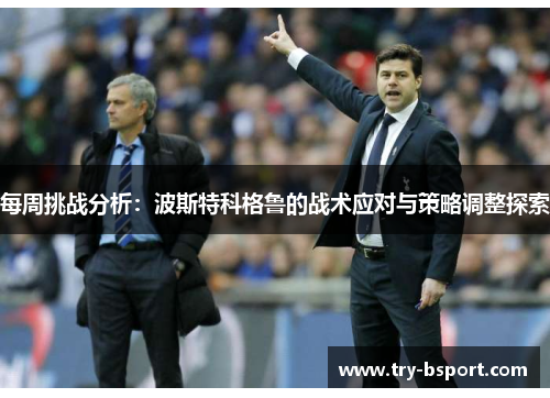 每周挑战分析：波斯特科格鲁的战术应对与策略调整探索