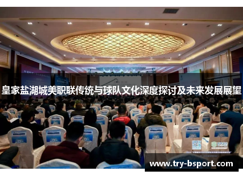 皇家盐湖城美职联传统与球队文化深度探讨及未来发展展望