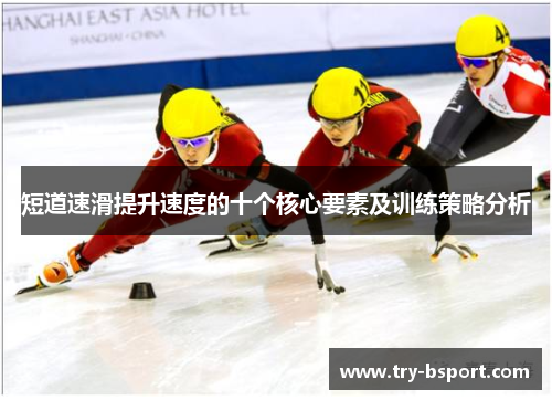 短道速滑提升速度的十个核心要素及训练策略分析