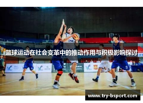 篮球运动在社会变革中的推动作用与积极影响探讨