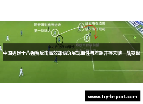 中国男足十八强赛反击高效却憾负展现血性与差距并存关键一战复盘