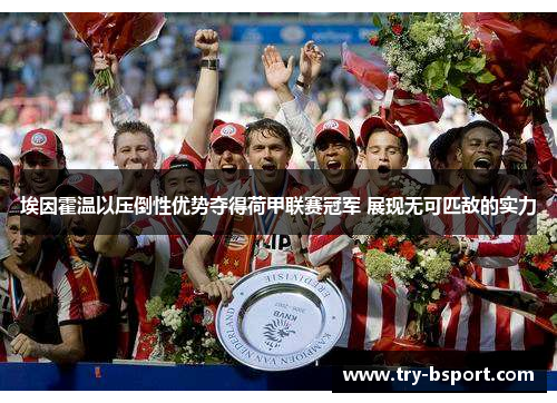 埃因霍温以压倒性优势夺得荷甲联赛冠军 展现无可匹敌的实力