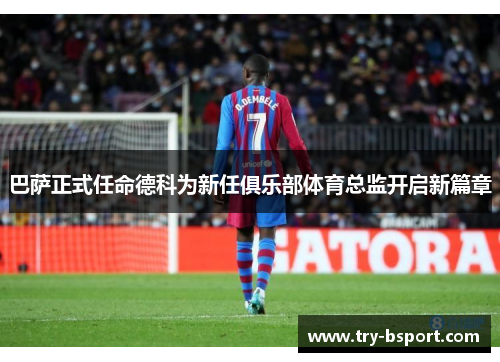 巴萨正式任命德科为新任俱乐部体育总监开启新篇章