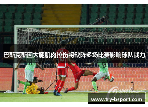 巴斯克斯因大腿肌肉拉伤将缺阵多场比赛影响球队战力