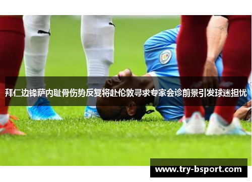 拜仁边锋萨内耻骨伤势反复将赴伦敦寻求专家会诊前景引发球迷担忧