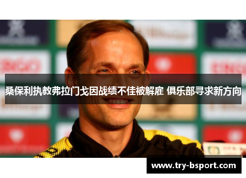 桑保利执教弗拉门戈因战绩不佳被解雇 俱乐部寻求新方向